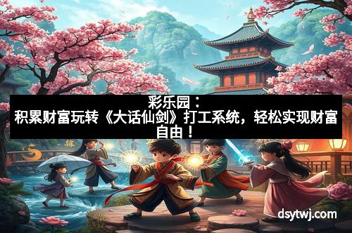 彩乐园：积累财富玩转《大话仙剑》打工系统，轻松实现财富自由！