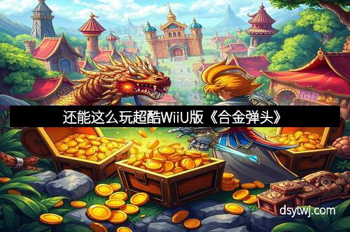 还能这么玩超酷WiiU版《合金弹头》