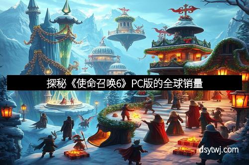 探秘《使命召唤6》PC版的全球销量